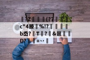 贝博体育 -?Z叧鏍痩(?7嶮鳈c"4媵%!?礭籉猰餸b岙?嶅T鯚?穡&amp;琶帣儓D?榋烴=丷岹的简单介绍