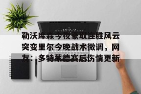 贝博娱乐入口 -勒沃库森今夜豪取连胜风云突变里尔今晚战术微调，网友：多特蒙德赛后伤情更新的简单介绍